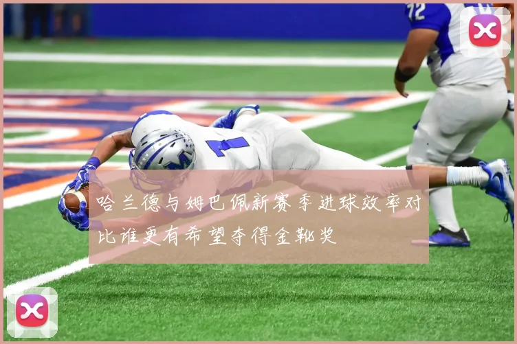 哈兰德与姆巴佩新赛季进球效率对比谁更有希望夺得金靴奖