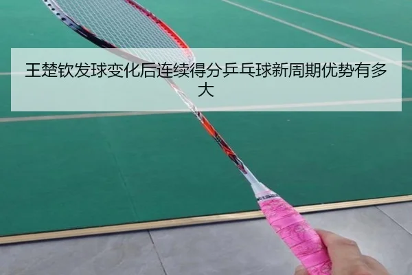 王楚钦发球变化后连续得分乒乓球新周期优势有多大