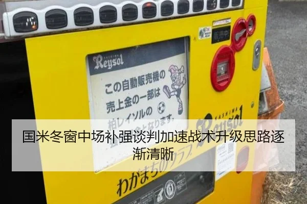 国米冬窗中场补强谈判加速战术升级思路逐渐清晰