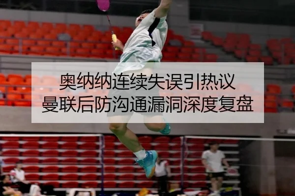 奥纳纳连续失误引热议 曼联后防沟通漏洞深度复盘